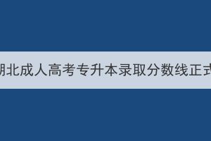 2023年湖北成人高考專升本錄取分數線正式公布！